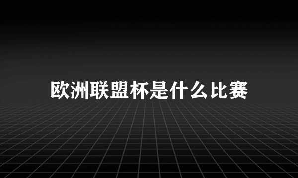 欧洲联盟杯是什么比赛