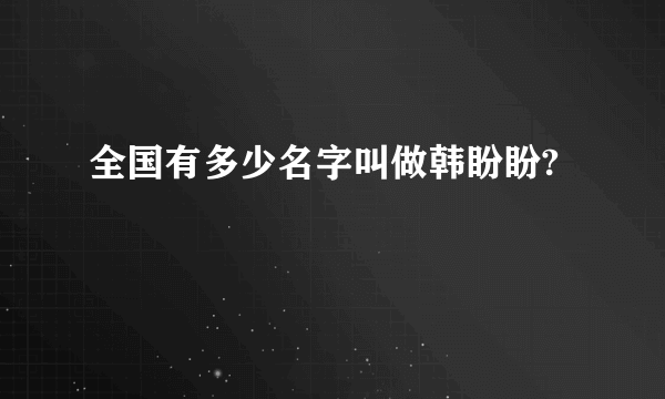 全国有多少名字叫做韩盼盼?