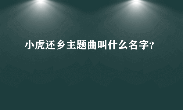 小虎还乡主题曲叫什么名字？