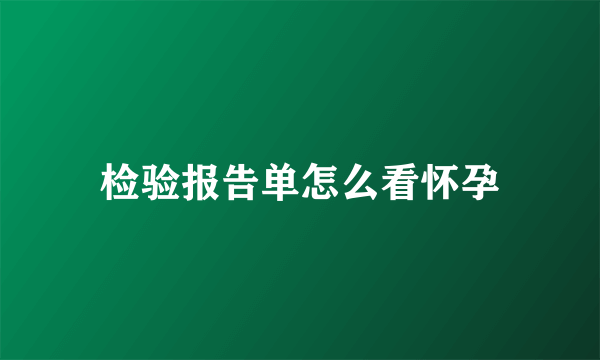 检验报告单怎么看怀孕