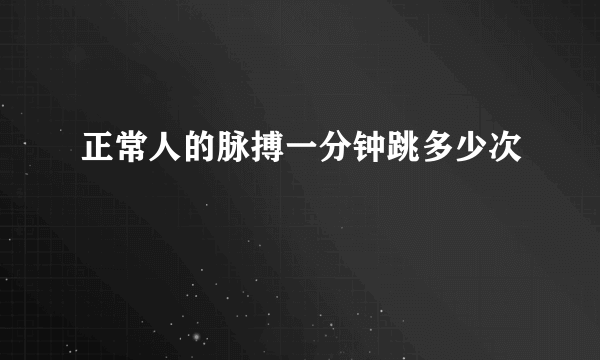 正常人的脉搏一分钟跳多少次