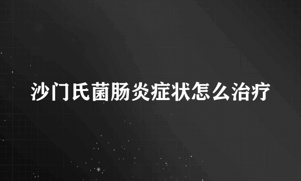 沙门氏菌肠炎症状怎么治疗