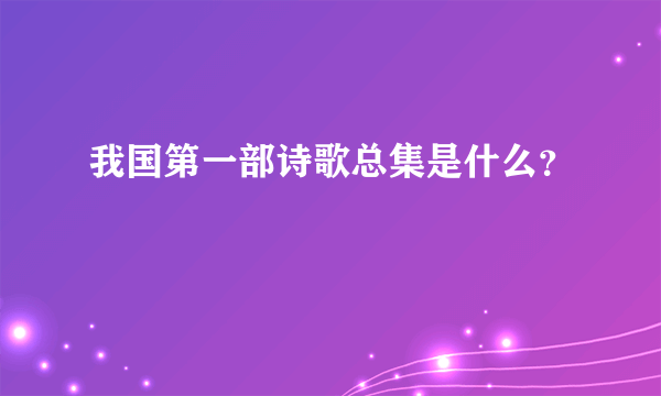 我国第一部诗歌总集是什么？