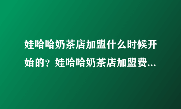 娃哈哈奶茶店加盟什么时候开始的？娃哈哈奶茶店加盟费多少钱？