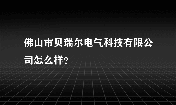 佛山市贝瑞尔电气科技有限公司怎么样？