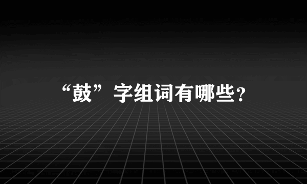 “鼓”字组词有哪些？