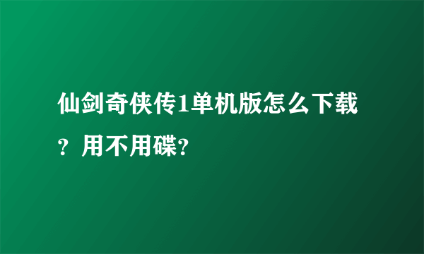 仙剑奇侠传1单机版怎么下载？用不用碟？