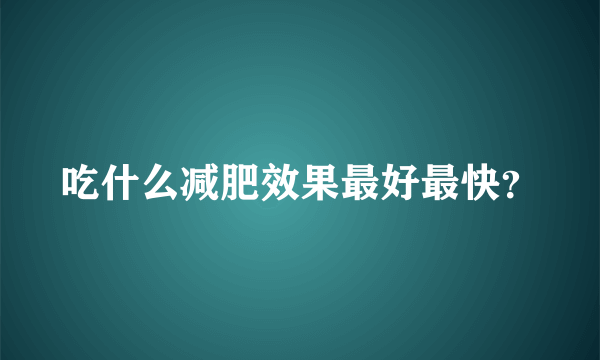 吃什么减肥效果最好最快？