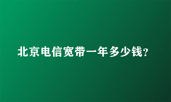 北京电信宽带一年多少钱？