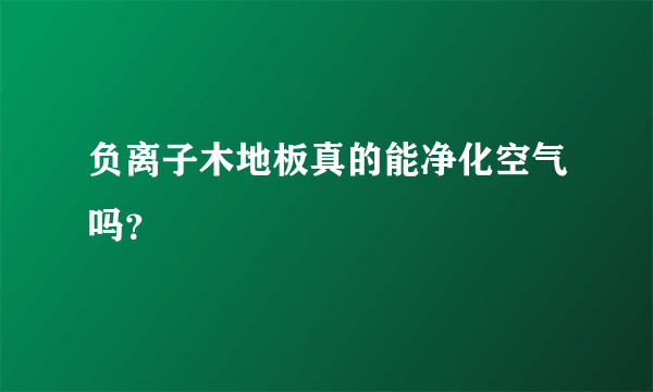 负离子木地板真的能净化空气吗？