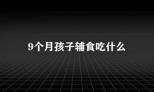 9个月孩子辅食吃什么