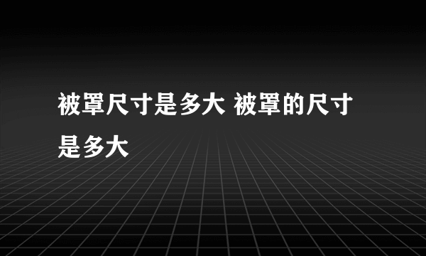 被罩尺寸是多大 被罩的尺寸是多大