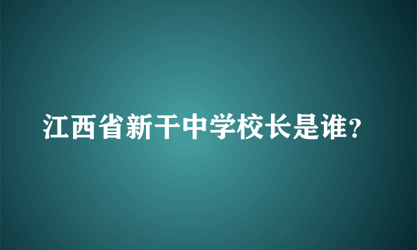 江西省新干中学校长是谁？