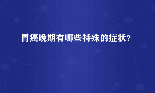 胃癌晚期有哪些特殊的症状？