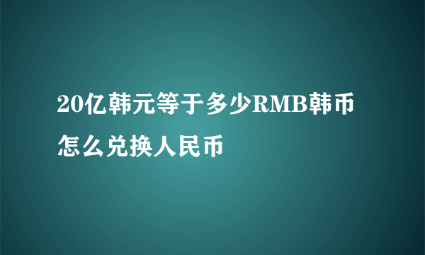 20亿韩元等于多少RMB韩币怎么兑换人民币