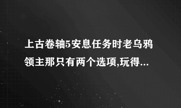 上古卷轴5安息任务时老乌鸦领主那只有两个选项,玩得开心吗和你去过大使馆吗