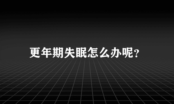 更年期失眠怎么办呢？