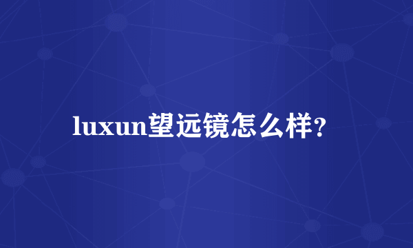 luxun望远镜怎么样？