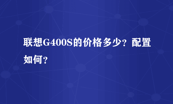 联想G400S的价格多少？配置如何？