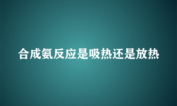 合成氨反应是吸热还是放热