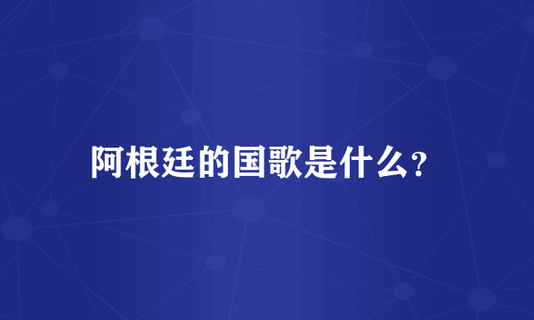 阿根廷的国歌是什么？