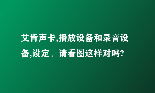 艾肯声卡,播放设备和录音设备,设定。请看图这样对吗?