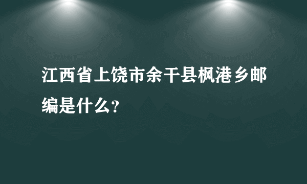 江西省上饶市余干县枫港乡邮编是什么？