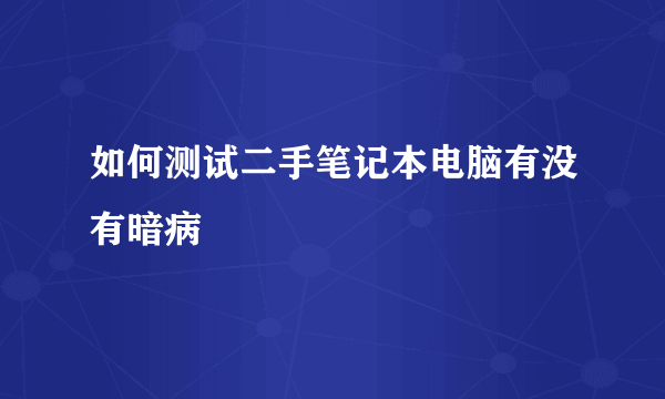 如何测试二手笔记本电脑有没有暗病