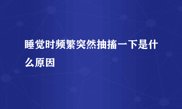 睡觉时频繁突然抽搐一下是什么原因