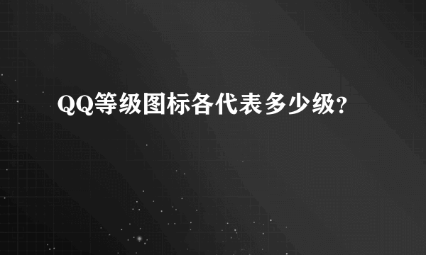 QQ等级图标各代表多少级？