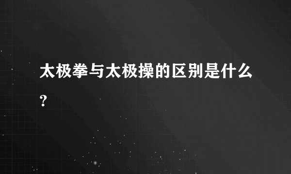 太极拳与太极操的区别是什么？