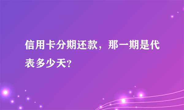 信用卡分期还款，那一期是代表多少天？