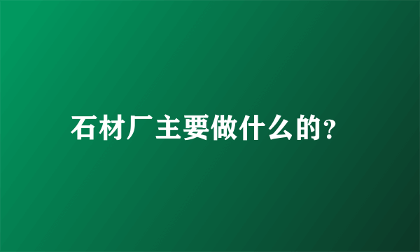 石材厂主要做什么的？