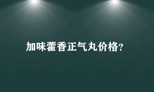 加味藿香正气丸价格？