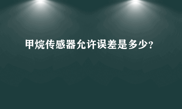 甲烷传感器允许误差是多少？