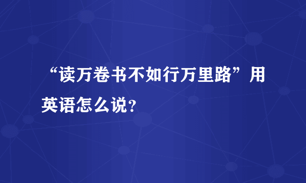 “读万卷书不如行万里路”用英语怎么说？