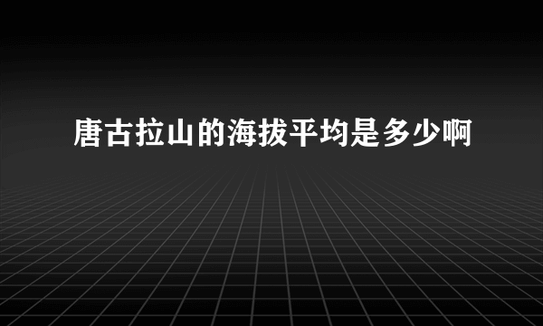 唐古拉山的海拔平均是多少啊