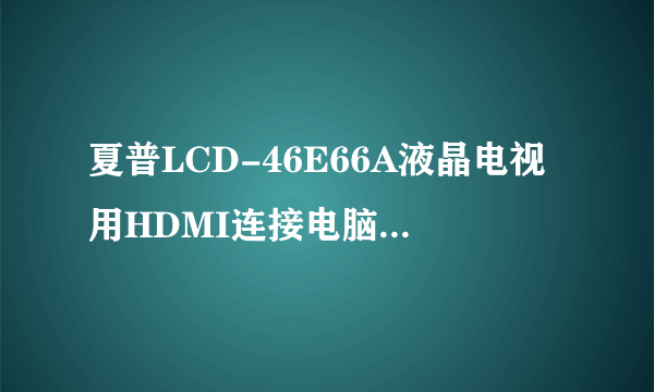 夏普LCD-46E66A液晶电视用HDMI连接电脑怎么设置点对点1080P?