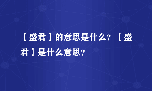 【盛君】的意思是什么？【盛君】是什么意思？