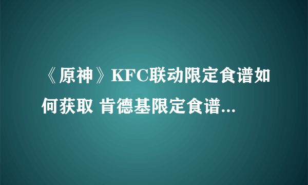 《原神》KFC联动限定食谱如何获取 肯德基限定食谱获得方法