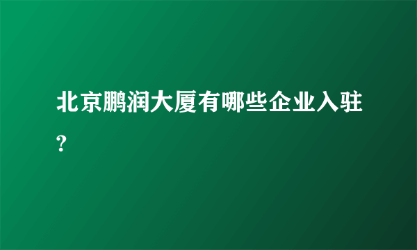 北京鹏润大厦有哪些企业入驻?