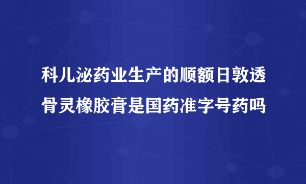 科儿泌药业生产的顺额日敦透骨灵橡胶膏是国药准字号药吗