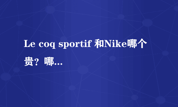 Le coq sportif 和Nike哪个贵？哪个更潮？