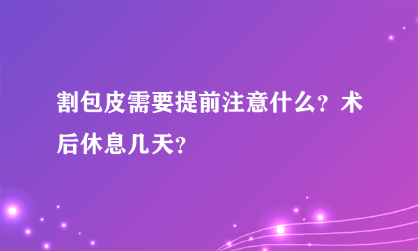 割包皮需要提前注意什么？术后休息几天？