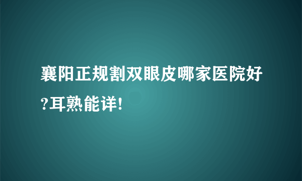 襄阳正规割双眼皮哪家医院好?耳熟能详!