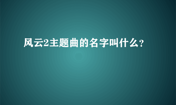 风云2主题曲的名字叫什么？