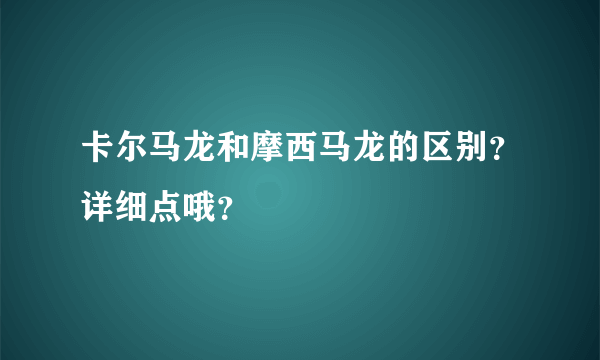 卡尔马龙和摩西马龙的区别？详细点哦？