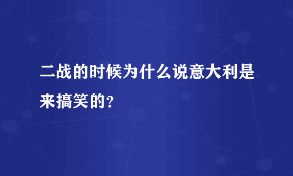 二战的时候为什么说意大利是来搞笑的？