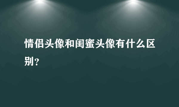 情侣头像和闺蜜头像有什么区别？