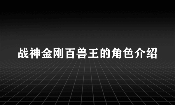 战神金刚百兽王的角色介绍